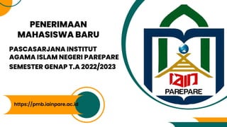PENERIMAAN
MAHASISWA BARU
https://pmb.iainpare.ac.id
PASCASARJANA INSTITUT
AGAMA ISLAM NEGERI PAREPARE
SEMESTER GENAP T.A 2022/2023
 