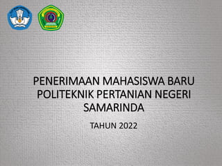 PENERIMAAN MAHASISWA BARU
POLITEKNIK PERTANIAN NEGERI
SAMARINDA
TAHUN 2022
 