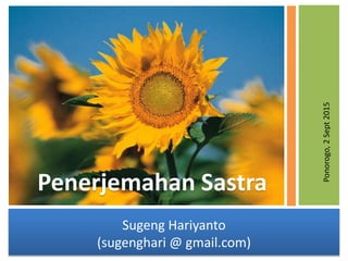 Penerjemahan Sastra
Sugeng Hariyanto
(sugenghari @ gmail.com)
Ponorogo,2Sept2015
 