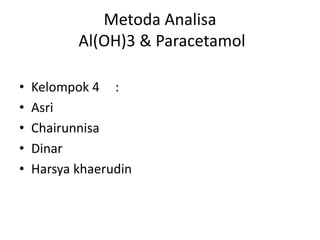 Metoda Analisa
Al(OH)3 & Paracetamol
• Kelompok 4 :
• Asri
• Chairunnisa
• Dinar
• Harsya khaerudin
 
