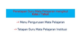 -> Menu Pengurusan Mata Pelajaran
-> Tetapan Guru Mata Pelajaran Institusi
Penetapan Guru Mata Pelajaran mengikut
Kelas / Tahun
 