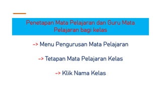 Penetapan Mata Pelajaran dan Guru Mata
Pelajaran bagi kelas
-> Menu Pengurusan Mata Pelajaran
-> Tetapan Mata Pelajaran Kelas
-> Klik Nama Kelas
 