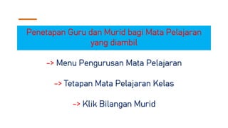 Penetapan Guru dan Murid bagi Mata Pelajaran
yang diambil
-> Menu Pengurusan Mata Pelajaran
-> Tetapan Mata Pelajaran Kelas
-> Klik Bilangan Murid
 