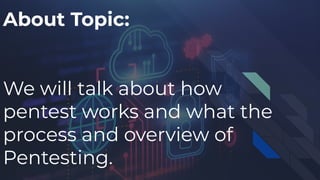 About Topic:
We will talk about how
pentest works and what the
process and overview of
Pentesting.
 