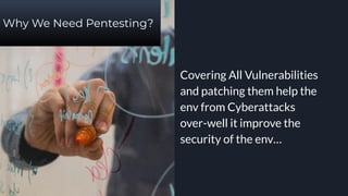 Why We Need Pentesting?
Covering All Vulnerabilities
and patching them help the
env from Cyberattacks
over-well it improve the
security of the env…
 