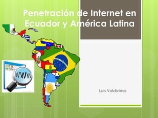 Penetración de Internet en
Ecuador y América Latina
Luis Valdivieso
 