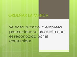 ORDEÑAR LA MARCA


Se trata cuando la empresa
promociona su producto que
es reconocida por el
consumidor
 