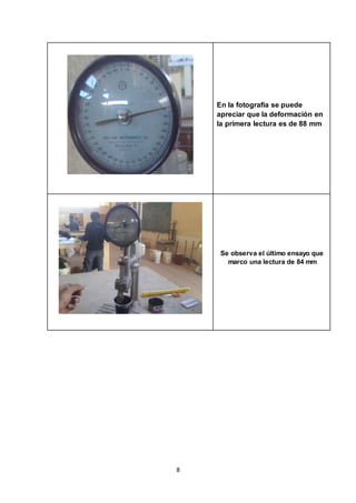 8 
En la fotografía se puede 
apreciar que la deformación en 
la primera lectura es de 88 mm 
Se observa el último ensayo que 
marco una lectura de 84 mm 
