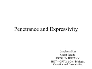 Penetrance and Expressivity
Lanchana H.A
Guest faculty
DOSR IN BOTANY
BOT – CPT 2.2 Cell Biology,
Genetics and Biostatistics
 