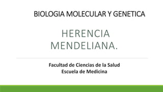 BIOLOGIA MOLECULAR Y GENETICA
HERENCIA
MENDELIANA.
Facultad de Ciencias de la Salud
Escuela de Medicina
 