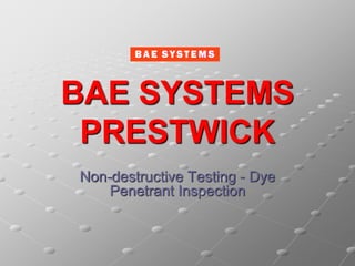 BAE SYSTEMS
PRESTWICK
Non-destructive Testing - Dye
Penetrant Inspection
 