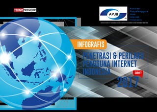 INFOGRAFIS
PENETRASI & PERILAKU
PENGGUNA INTERNET
INDONESIA
2017
yourtexthereSURVEY
INDONESIA INTERNET SERVICE PROVIDER ASSOCIATION
Asosiasi
Penyelenggara
Jasa
Internet
Indonesia
Penetrasi & Perilaku Pengguna Internet Indonesia - Diunduh untuk T.s. Lim
(tslim2007@gmail.com)
 
