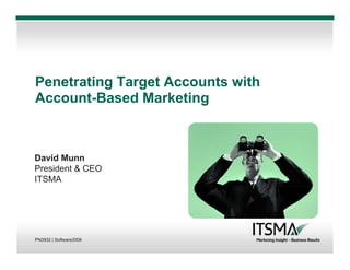 Penetrating Target Accounts with
Account-Based Marketing



David Munn
President  CEO
ITSMA




PN3932 | Software2008
 