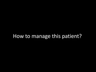 How to manage this patient? 
 