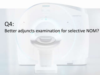 Q4: 
Better adjuncts examination for selective NOM? 
 