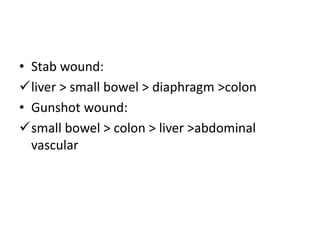 • Stab wound: 
liver > small bowel > diaphragm >colon 
• Gunshot wound: 
small bowel > colon > liver >abdominal 
vascular 
 