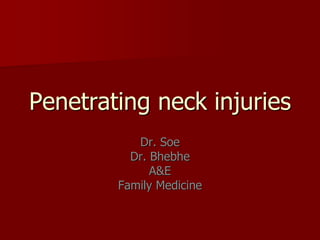 Penetrating neck injuries
Dr. Soe
Dr. Bhebhe
A&E
Family Medicine
 