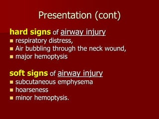 Presentation (cont)
hard signs of airway injury
 respiratory distress,
 Air bubbling through the neck wound,
 major hemoptysis
soft signs of airway injury
 subcutaneous emphysema
 hoarseness
 minor hemoptysis.
 