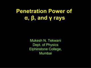 Penetration Power of  α ,  β , and  γ  rays Mukesh N. Tekwani Dept. of Physics Elphinstone College, Mumbai 