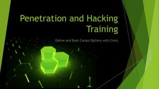 Penetration and Hacking
Training
Online and Boot Camps Options with Costs
 