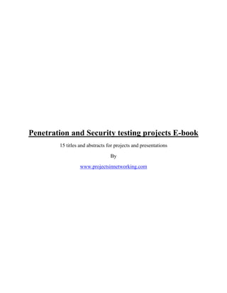 Penetration and Security testing projects E-book
        15 titles and abstracts for projects and presentations

                                 By

                  www.projectsinnetworking.com
 