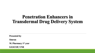 Penetration Enhancers in
Transdermal Drug Delivery System
Presented by
Simran
M. Pharmacy 1st year
GGSCOP, YNR
 