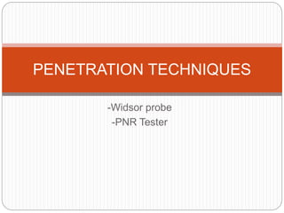 -Widsor probe
-PNR Tester
PENETRATION TECHNIQUES
 