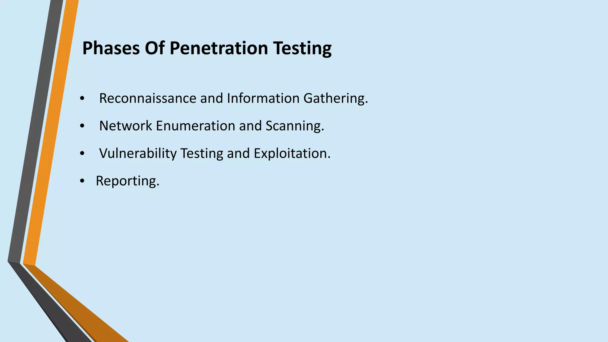 Phases Of Penetration Testing
● Reconnaissance and Information Gathering.
● Network Enumeration and Scanning.
● Vulnerability Testing and Exploitation.
● Reporting.
 