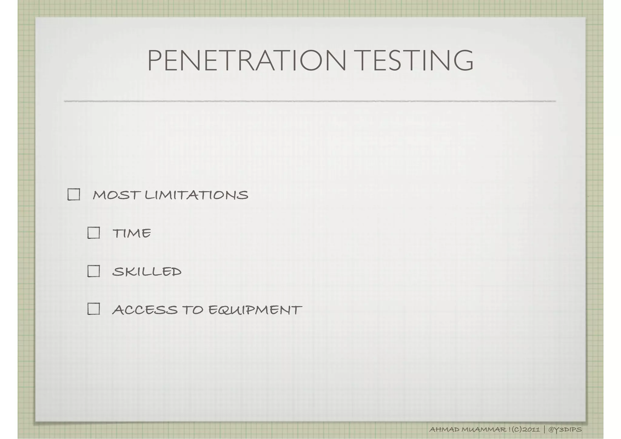 PENETRATION TESTING



MOST LIMITATIONS

  TIME

  SKILLED

  ACCESS TO EQUIPMENT




                        AHMAD MUAMMAR !(C)2011 | @Y3DIPS
 