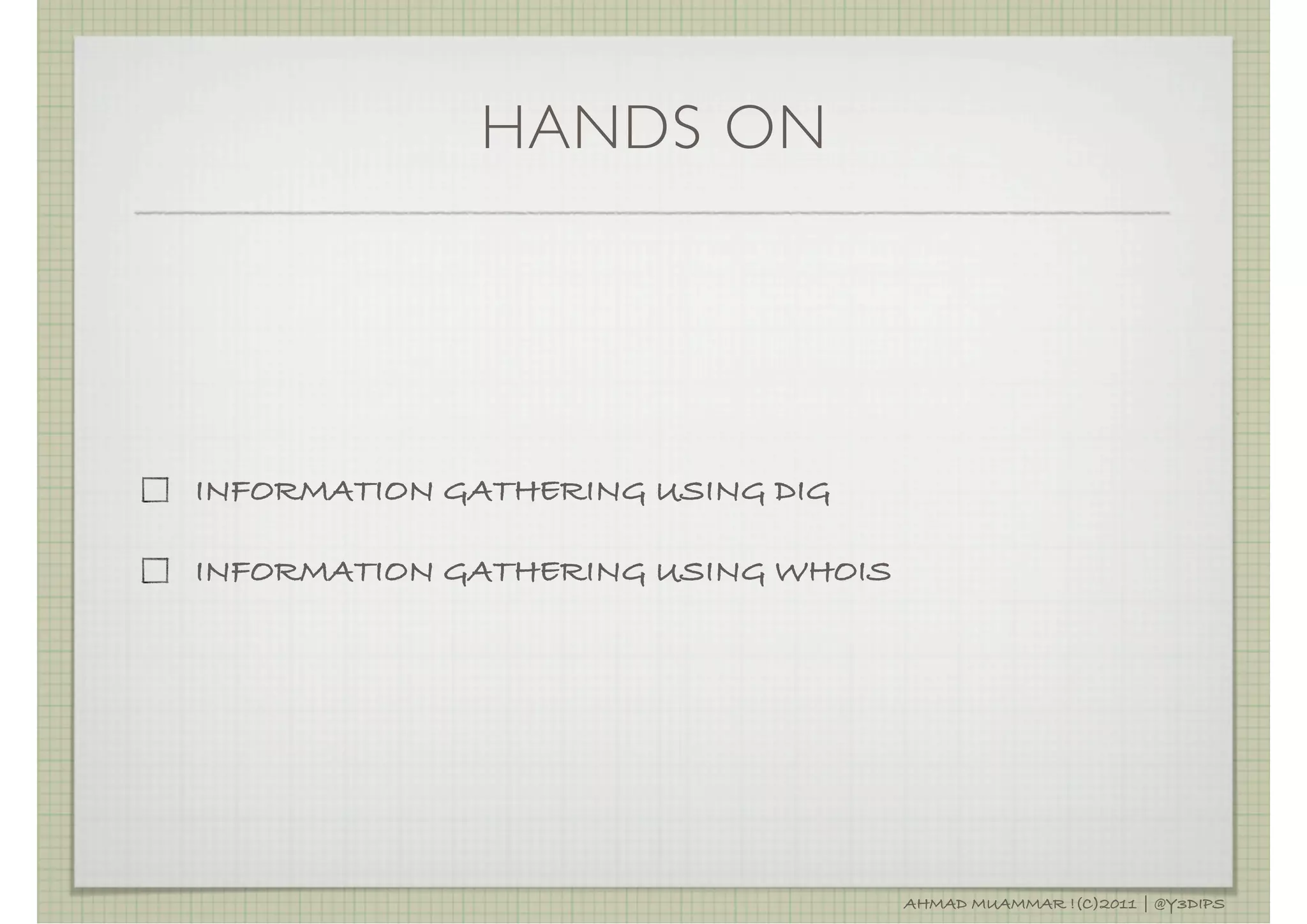 HANDS ON




INFORMATION GATHERING USING DIG

INFORMATION GATHERING USING WHOIS




                                    AHMAD MUAMMAR !(C)2011 | @Y3DIPS
 