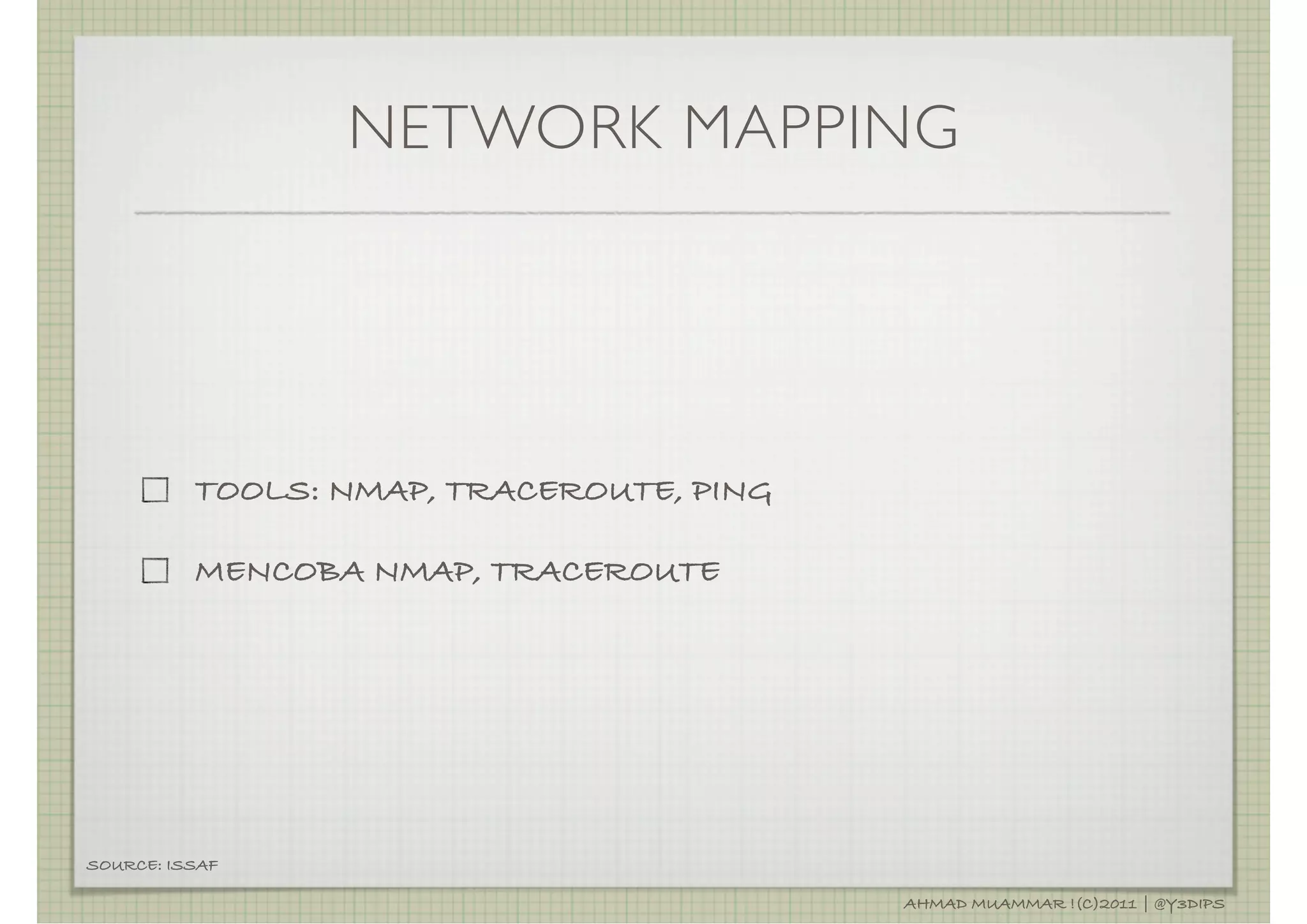 NETWORK MAPPING




          TOOLS: NMAP, TRACEROUTE, PING

          MENCOBA NMAP, TRACEROUTE




SOURCE: ISSAF

                                          AHMAD MUAMMAR !(C)2011 | @Y3DIPS
 