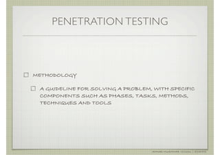 PENETRATION TESTING



METHODOLOGY

 A GUIDELINE FOR SOLVING A PROBLEM, WITH SPECIFIC
 COMPONENTS SUCH AS PHASES, TASKS, METHODS,
 TECHNIQUES AND TOOLS




                                   AHMAD MUAMMAR !(C)2011 | @Y3DIPS
 