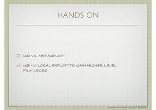 HANDS ON




USING METASPLOIT

USING LOCAL EXPLOIT TO GAIN HIGHER LEVEL
PRIVILEGES




                                    AHMAD MUAMMAR !(C)2011 | @Y3DIPS
 