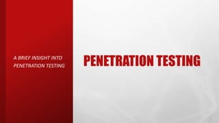 PENETRATION TESTING
A BRIEF INSIGHT INTO
PENETRATION TESTING
 