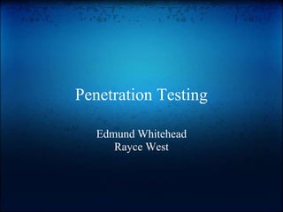 Penetration Testing
Edmund Whitehead
Rayce West
 