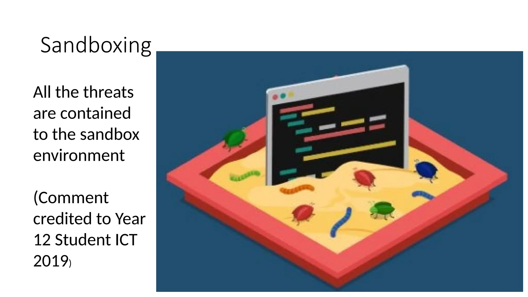 Sandboxing
All the threats
are contained
to the sandbox
environment
(Comment
credited to Year
12 Student ICT
2019)
 