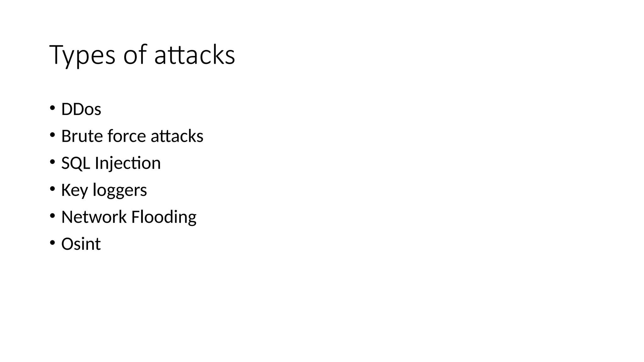 Types of attacks
• DDos
• Brute force attacks
• SQL Injection
• Key loggers
• Network Flooding
• Osint
 