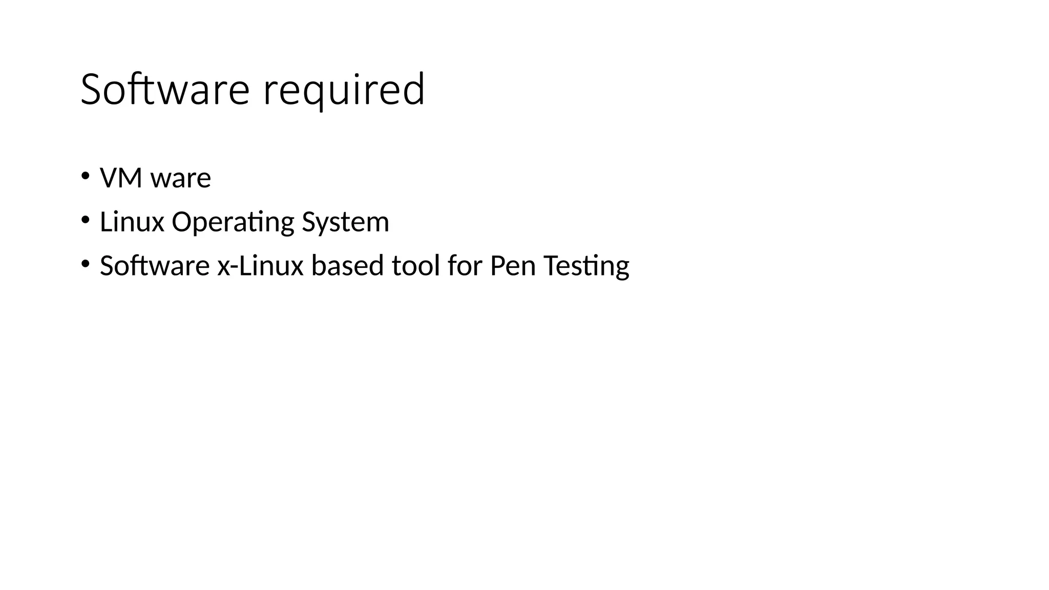 Software required
• VM ware
• Linux Operating System
• Software x-Linux based tool for Pen Testing
 