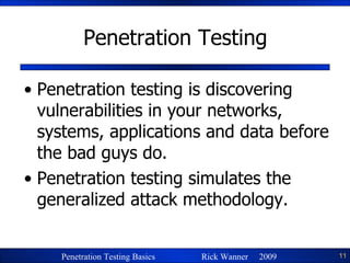 Penetration Testing Penetration testing is discovering vulnerabilities in your networks, systems, applications and data before the bad guys do. Penetration testing simulates the generalized attack methodology. 