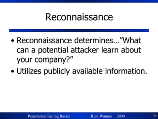 Reconnaissance Reconnaissance determines…”What can a potential attacker learn about your company?” Utilizes publicly available information. 