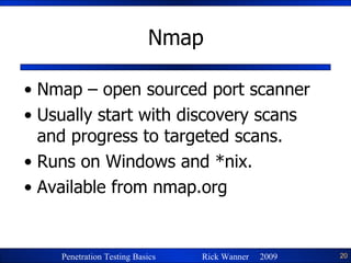 Nmap Nmap – open sourced port scanner Usually start with discovery scans and progress to targeted scans. Runs on Windows and *nix. Available from nmap.org 