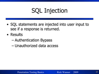 SQL Injection SQL statements are injected into user input to see if a response is returned. Results Authentication Bypass Unauthorized data access 
