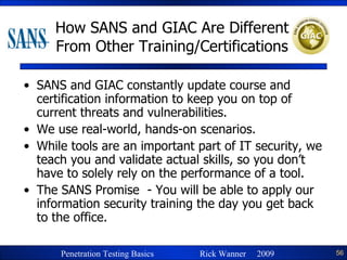 How SANS and GIAC Are Different From Other Training/Certifications SANS and GIAC constantly update course and certification information to keep you on top of current threats and vulnerabilities. We use real-world, hands-on scenarios. While tools are an important part of IT security, we teach you and validate actual skills, so you don’t have to solely rely on the performance of a tool. The SANS Promise  - You will be able to apply our information security training the day you get back to the office. 