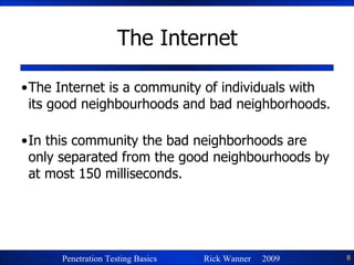 The Internet The Internet is a community of individuals with its good neighbourhoods and bad neighborhoods.  In this community the bad neighborhoods are only separated from the good neighbourhoods by at most 150 milliseconds. 
