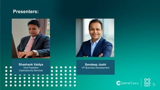 Shashank Vaidya
Vice President
Cybersecurity Services
Sandeep Joshi
VP Business Development
Presenters:
 