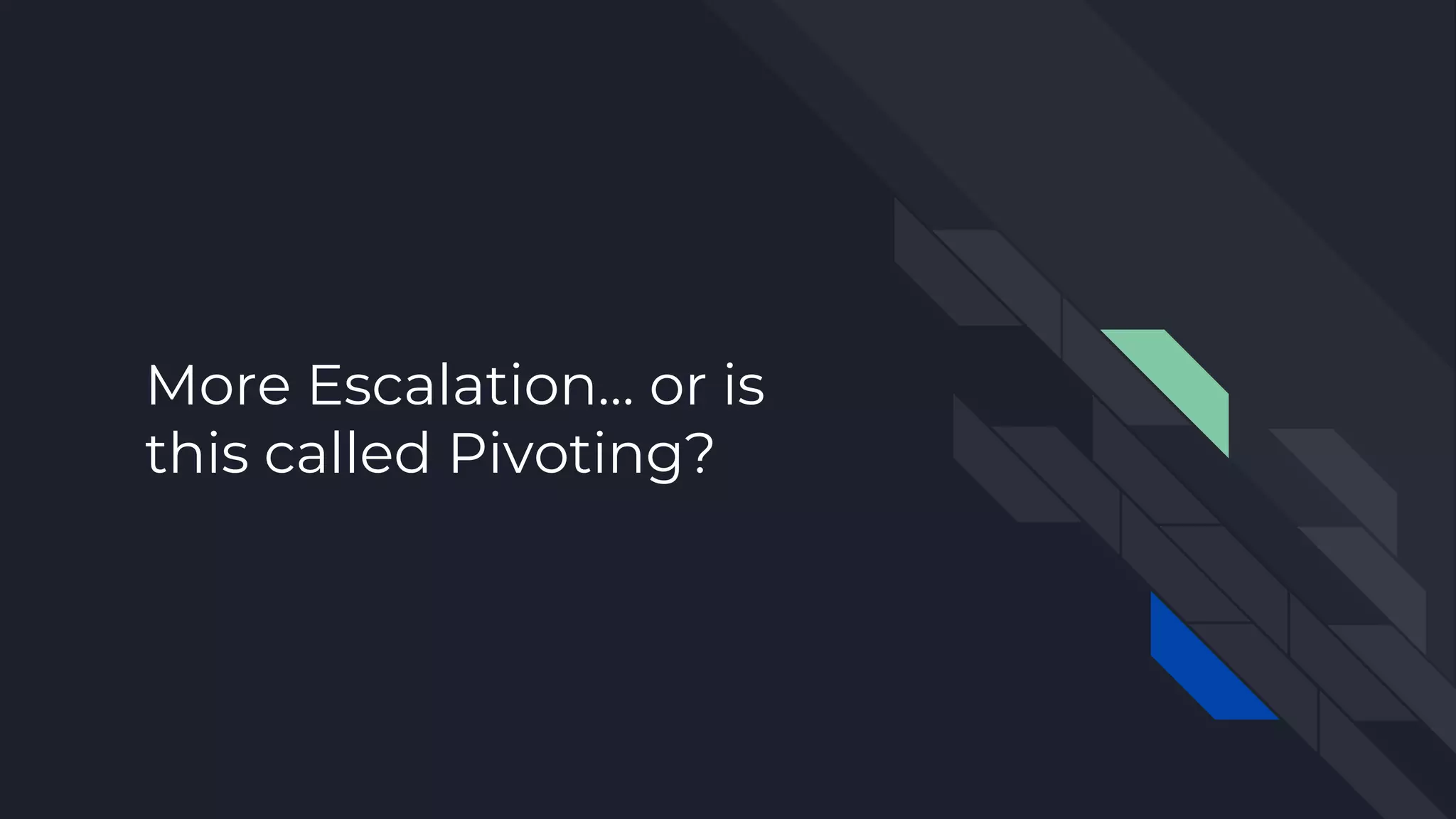 More Escalation… or is
this called Pivoting?
 
