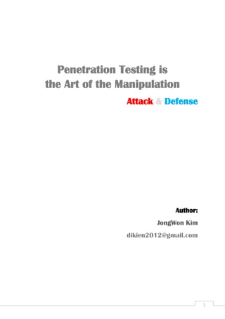 Penetration Testing is
the Art of the Manipulation
                Attack & Defense




                             Author:
                        JongWon Kim
                dikien2012@gmail.com




                                       1
 