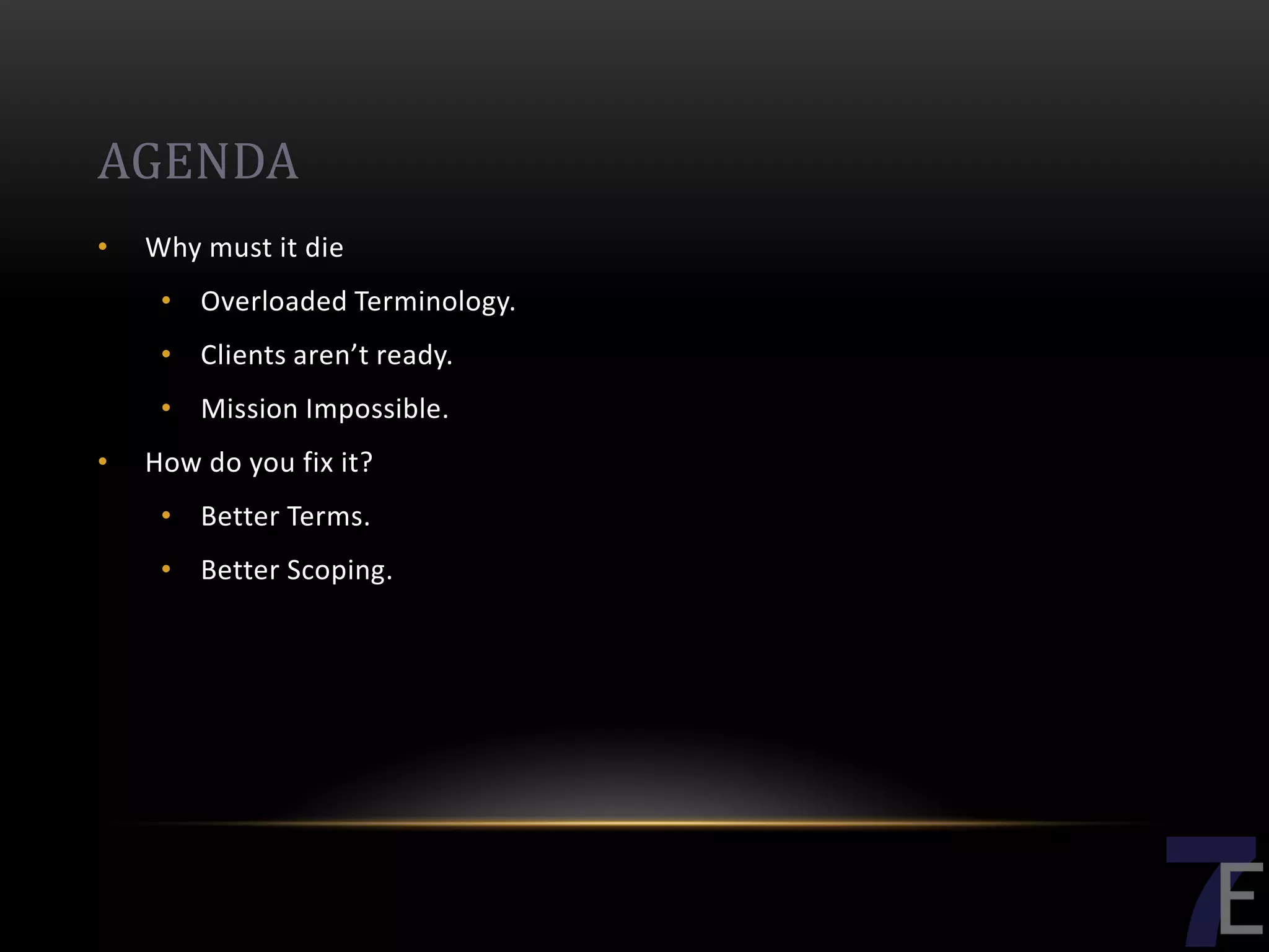 AGENDA
•   Why must it die
     • Overloaded Terminology.
     • Clients aren’t ready.
     • Mission Impossible.
•   How do you fix it?
     • Better Terms.
     • Better Scoping.
 