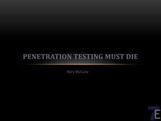 PENETRATION TESTING MUST DIE
          Rory McCune
 