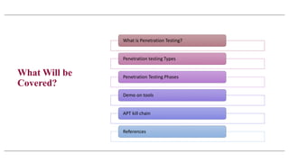 What Will be
Covered?
What is Penetration Testing?
Penetration testing Types
Penetration Testing Phases
Demo on tools
APT kill chain
References
 
